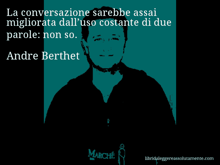 Aforisma di Andre Berthet : La conversazione sarebbe assai migliorata dall’uso costante di due parole: non so.