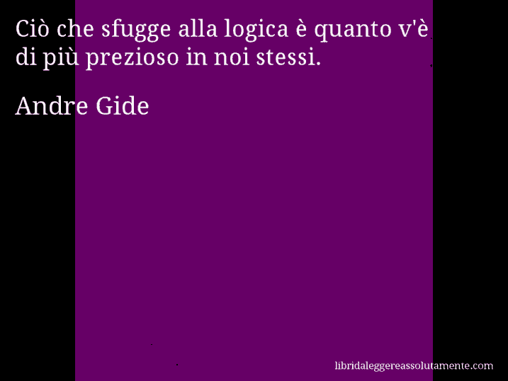 Aforisma di Andre Gide : Ciò che sfugge alla logica è quanto v'è di più prezioso in noi stessi.