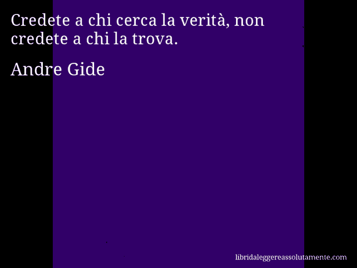 Aforisma di Andre Gide : Credete a chi cerca la verità, non credete a chi la trova.