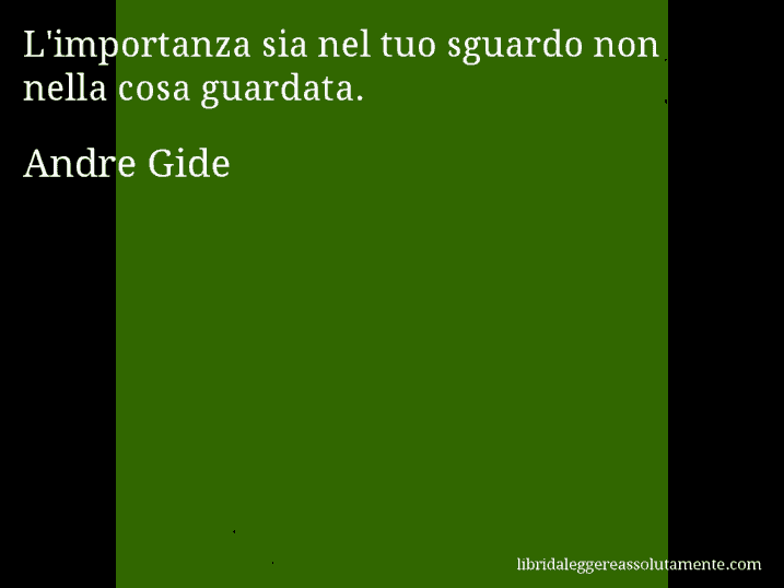 Aforisma di Andre Gide : L'importanza sia nel tuo sguardo non nella cosa guardata.