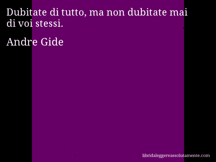 Aforisma di Andre Gide : Dubitate di tutto, ma non dubitate mai di voi stessi.