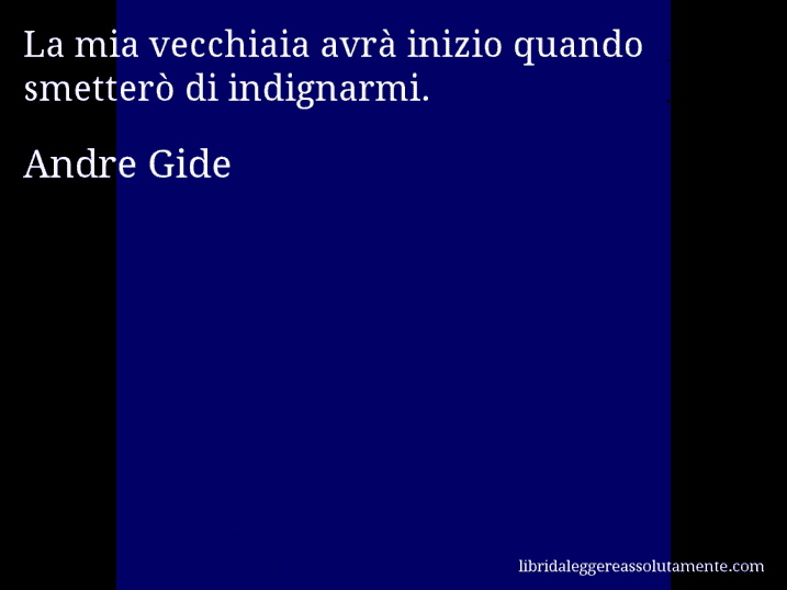 Aforisma di Andre Gide : La mia vecchiaia avrà inizio quando smetterò di indignarmi.