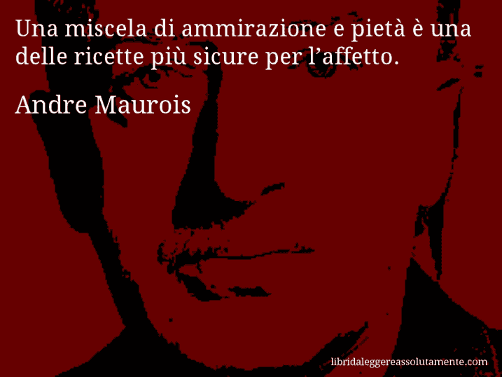 Aforisma di Andre Maurois : Una miscela di ammirazione e pietà è una delle ricette più sicure per l’affetto.