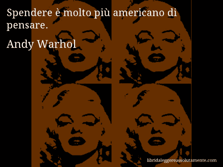 Aforisma di Andy Warhol : Spendere è molto più americano di pensare.