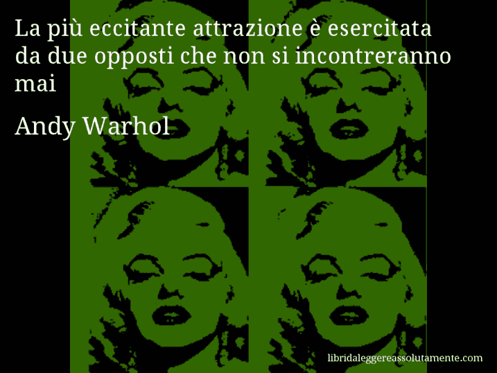 Aforisma di Andy Warhol : La più eccitante attrazione è esercitata da due opposti che non si incontreranno mai