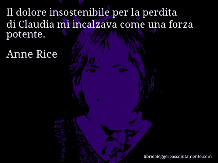 Aforisma di Anne Rice : Il dolore insostenibile per la perdita di Claudia mi incalzava come una forza potente.