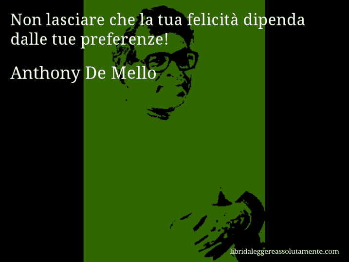 Aforisma di Anthony De Mello : Non lasciare che la tua felicità dipenda dalle tue preferenze!