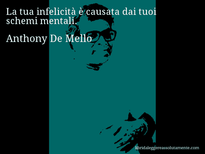 Aforisma di Anthony De Mello : La tua infelicità è causata dai tuoi schemi mentali.