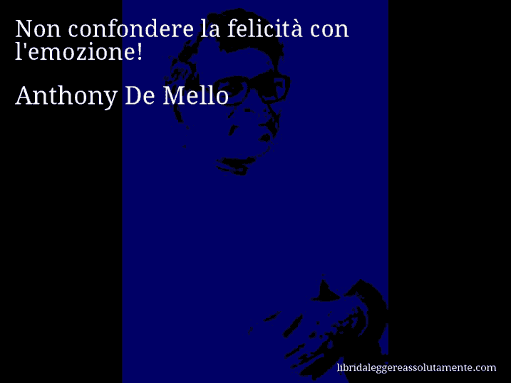 Aforisma di Anthony De Mello : Non confondere la felicità con l'emozione!