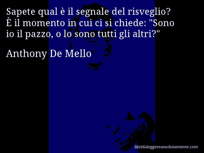 Aforisma di Anthony De Mello : Sapete qual è il segnale del risveglio? È il momento in cui ci si chiede: 