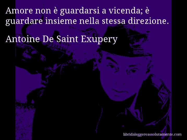 Aforisma di Antoine De Saint Exupery : Amore non è guardarsi a vicenda; è guardare insieme nella stessa direzione.