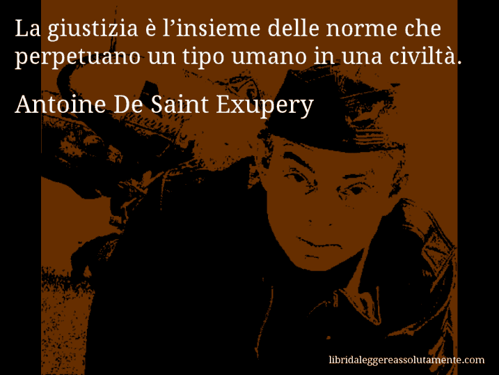 Aforisma di Antoine De Saint Exupery : La giustizia è l’insieme delle norme che perpetuano un tipo umano in una civiltà.