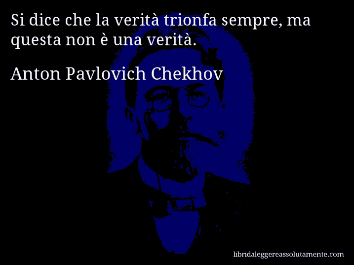 Aforisma di Anton Pavlovich Chekhov : Si dice che la verità trionfa sempre, ma questa non è una verità.
