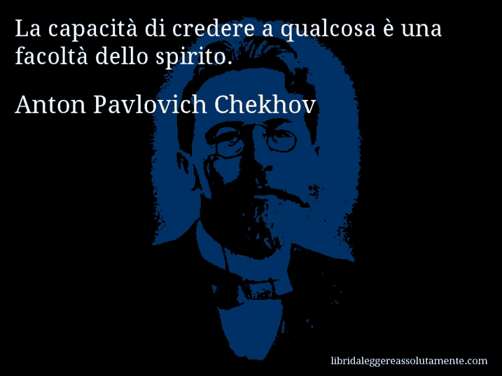 Aforisma di Anton Pavlovich Chekhov : La capacità di credere a qualcosa è una facoltà dello spirito.