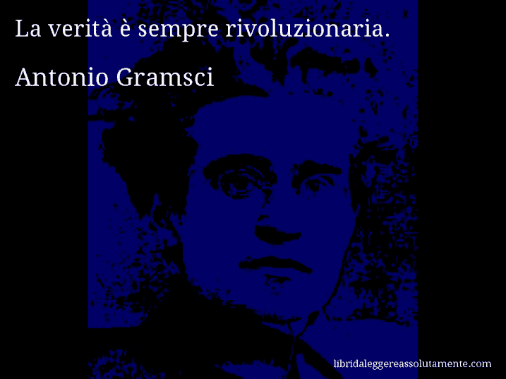 Aforisma di Antonio Gramsci : La verità è sempre rivoluzionaria.