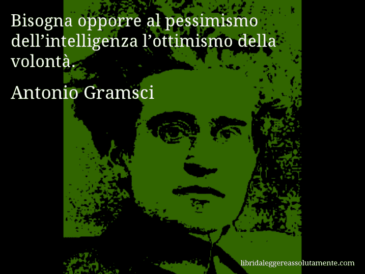 Aforisma di Antonio Gramsci : Bisogna opporre al pessimismo dell’intelligenza l’ottimismo della volontà.