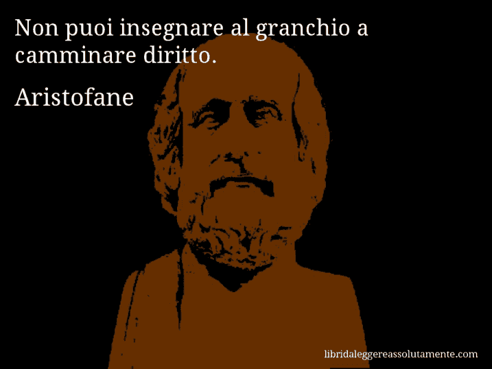 Aforisma di Aristofane : Non puoi insegnare al granchio a camminare diritto.