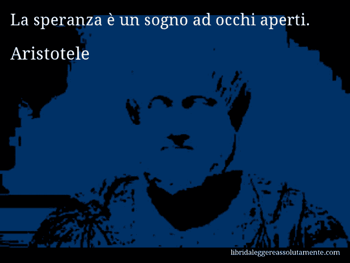 Aforisma di Aristotele : La speranza è un sogno ad occhi aperti.