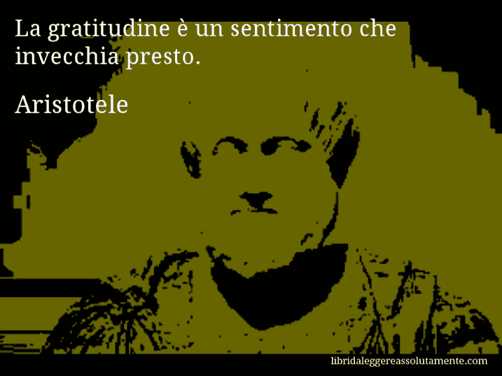 Aforisma di Aristotele : La gratitudine è un sentimento che invecchia presto.