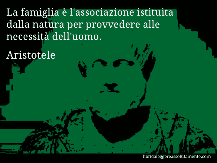 Aforisma di Aristotele : La famiglia è l'associazione istituita dalla natura per provvedere alle necessità dell'uomo.