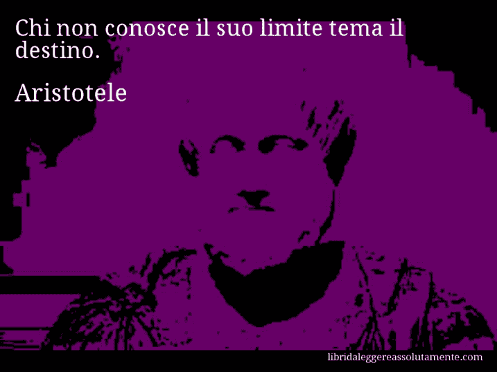 Aforisma di Aristotele : Chi non conosce il suo limite tema il destino.