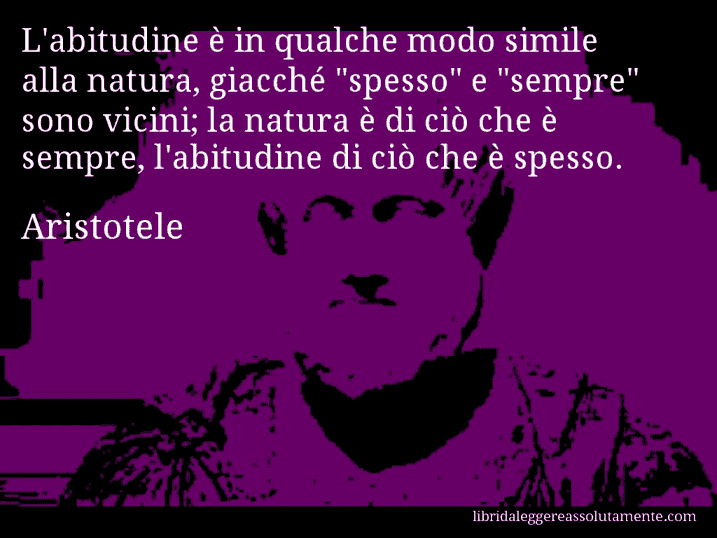 Aforisma di Aristotele : L'abitudine è in qualche modo simile alla natura, giacché 