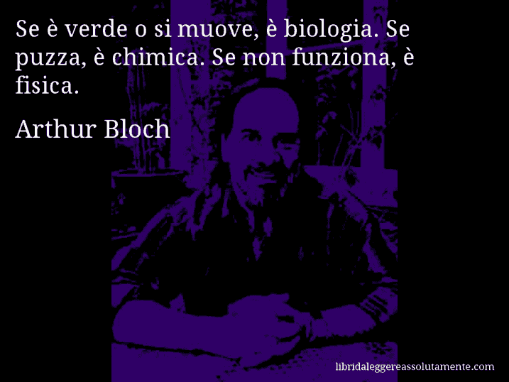 Aforisma di Arthur Bloch : Se è verde o si muove, è biologia. Se puzza, è chimica. Se non funziona, è fisica.