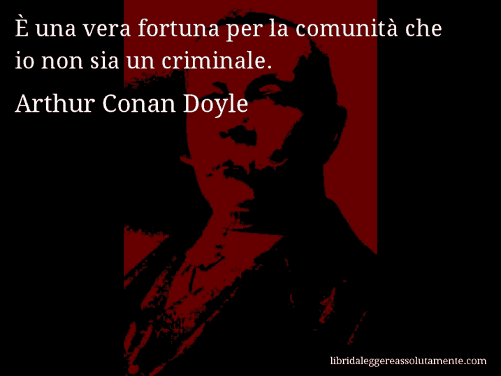 Aforisma di Arthur Conan Doyle : È una vera fortuna per la comunità che io non sia un criminale.