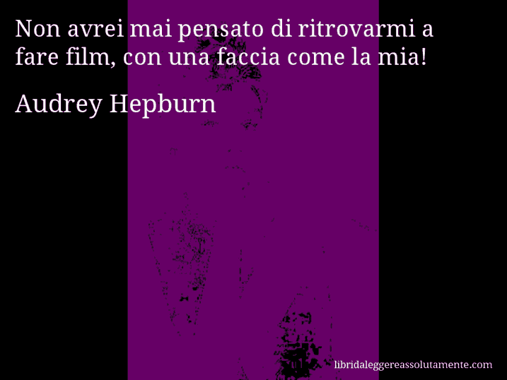 Aforisma di Audrey Hepburn : Non avrei mai pensato di ritrovarmi a fare film, con una faccia come la mia!