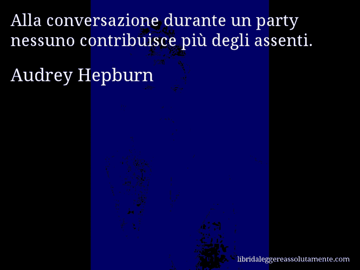 Aforisma di Audrey Hepburn : Alla conversazione durante un party nessuno contribuisce più degli assenti.