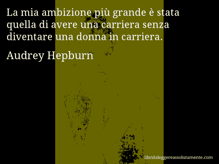 Aforisma di Audrey Hepburn : La mia ambizione più grande è stata quella di avere una carriera senza diventare una donna in carriera.