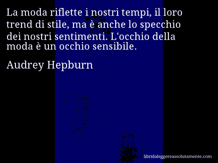 Aforisma di Audrey Hepburn : La moda riflette i nostri tempi, il loro trend di stile, ma è anche lo specchio dei nostri sentimenti. L'occhio della moda è un occhio sensibile.