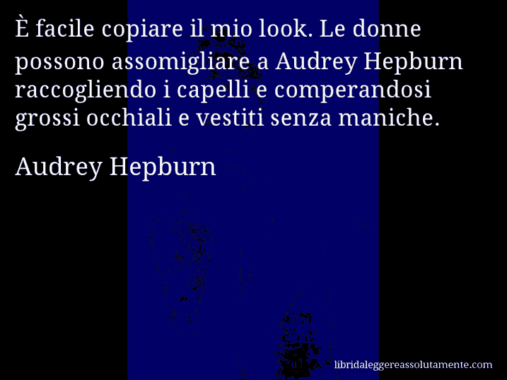 Aforisma di Audrey Hepburn : È facile copiare il mio look. Le donne possono assomigliare a Audrey Hepburn raccogliendo i capelli e comperandosi grossi occhiali e vestiti senza maniche.