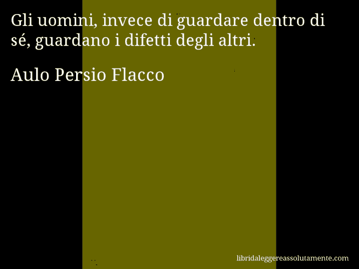 Aforisma di Aulo Persio Flacco : Gli uomini, invece di guardare dentro di sé, guardano i difetti degli altri.