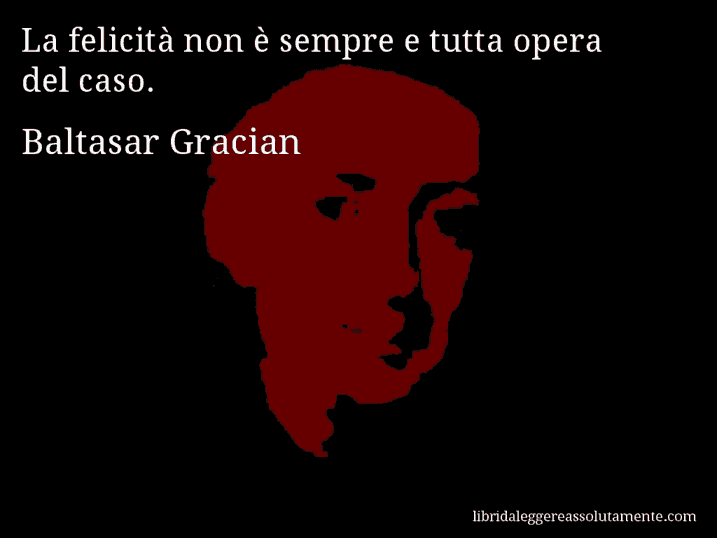 Aforisma di Baltasar Gracian : La felicità non è sempre e tutta opera del caso.