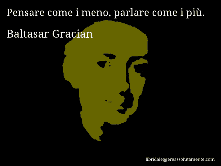 Aforisma di Baltasar Gracian : Pensare come i meno, parlare come i più.