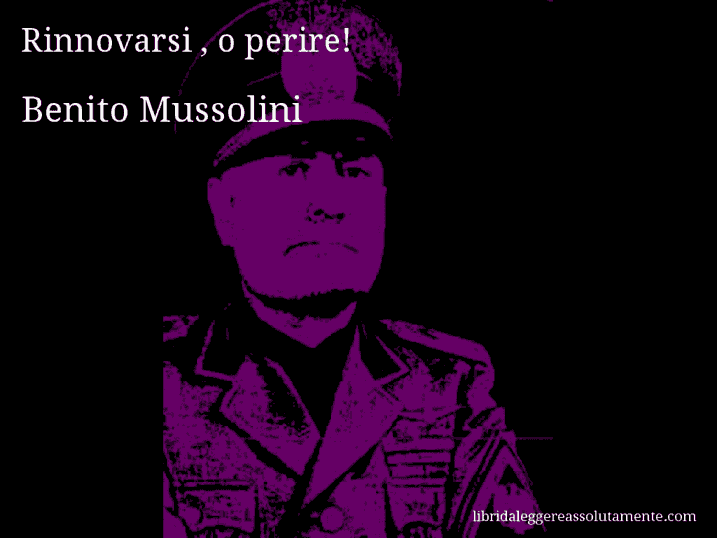 Aforisma di Benito Mussolini : Rinnovarsi , o perire!