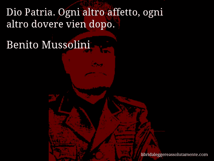 Aforisma di Benito Mussolini : Dio Patria. Ogni altro affetto, ogni altro dovere vien dopo.