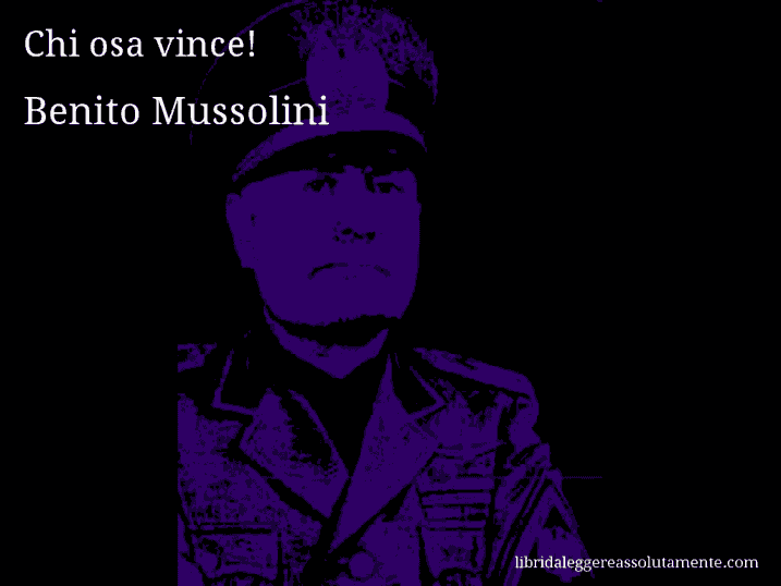 Aforisma di Benito Mussolini : Chi osa vince!