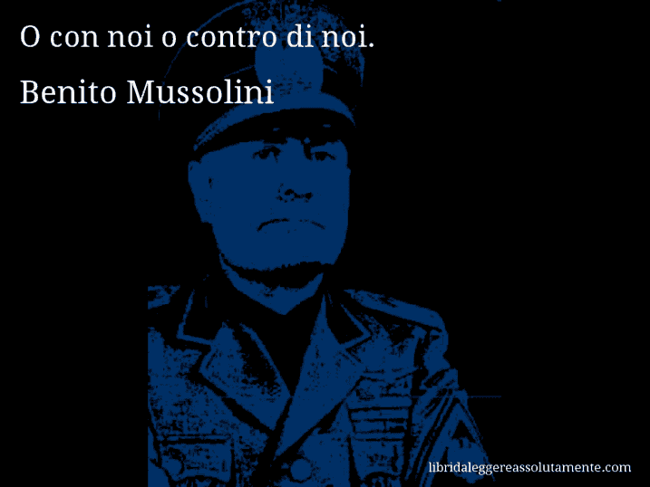 Aforisma di Benito Mussolini : O con noi o contro di noi.
