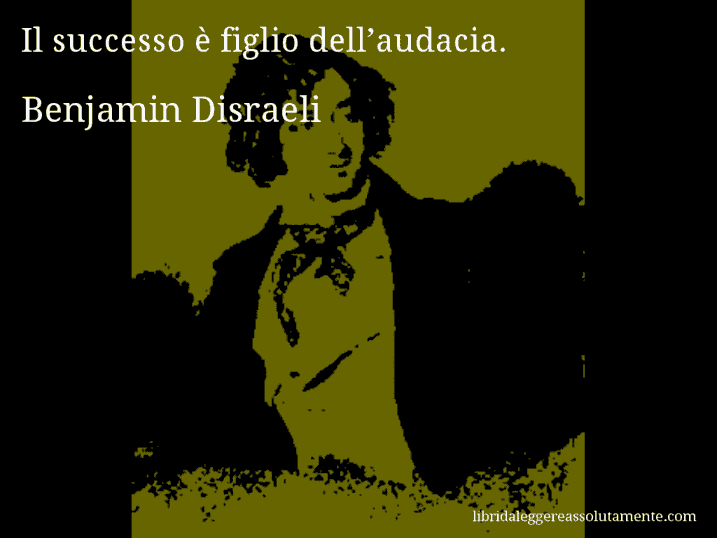 Aforisma di Benjamin Disraeli : Il successo è figlio dell’audacia.