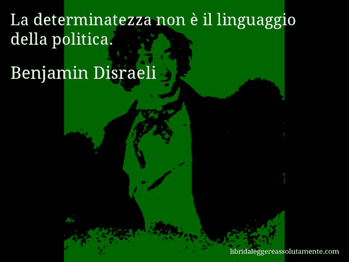 Aforisma di Benjamin Disraeli : La determinatezza non è il linguaggio della politica.