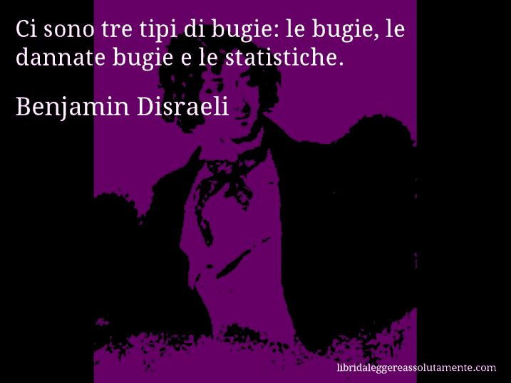 Aforisma di Benjamin Disraeli : Ci sono tre tipi di bugie: le bugie, le dannate bugie e le statistiche.