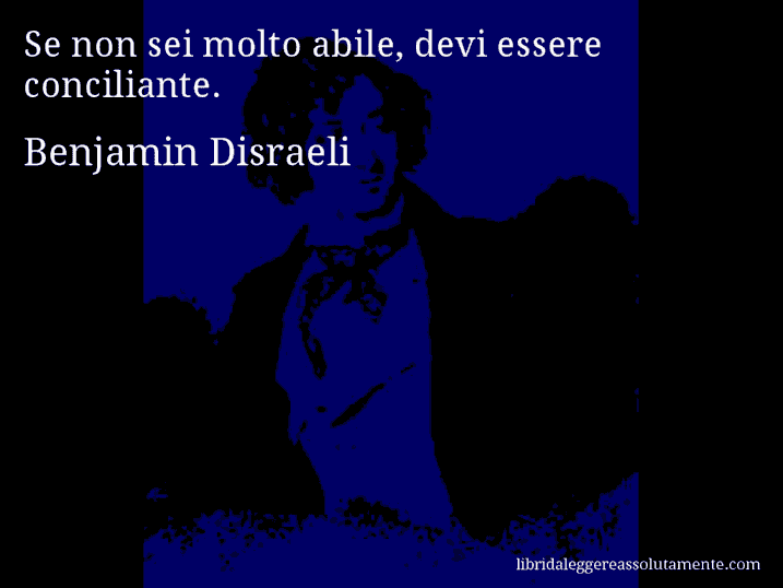 Aforisma di Benjamin Disraeli : Se non sei molto abile, devi essere conciliante.