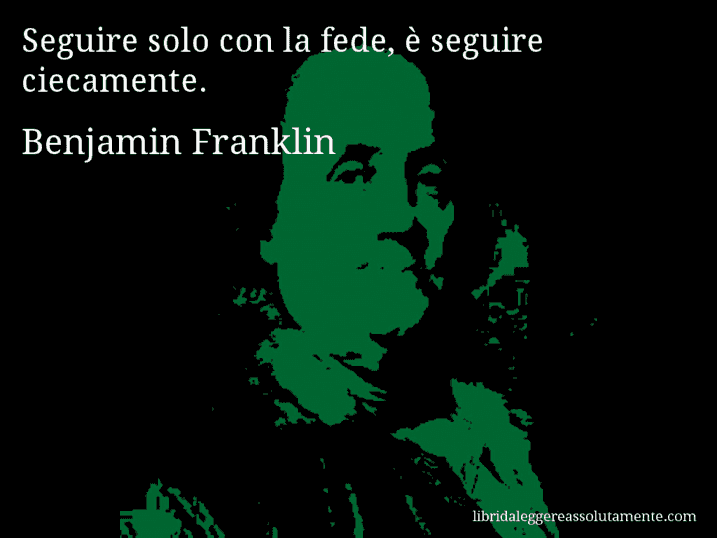 Aforisma di Benjamin Franklin : Seguire solo con la fede, è seguire ciecamente.