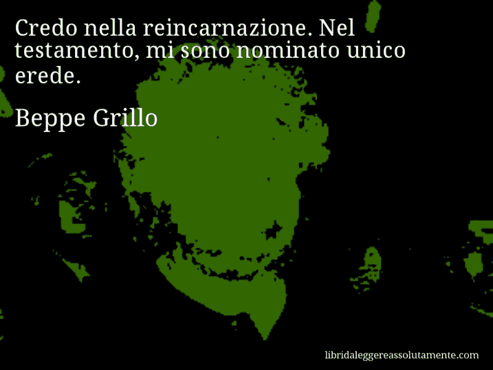 Aforisma di Beppe Grillo : Credo nella reincarnazione. Nel testamento, mi sono nominato unico erede.