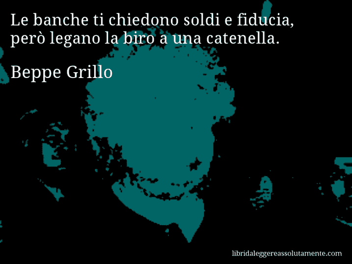 Aforisma di Beppe Grillo : Le banche ti chiedono soldi e fiducia, però legano la biro a una catenella.