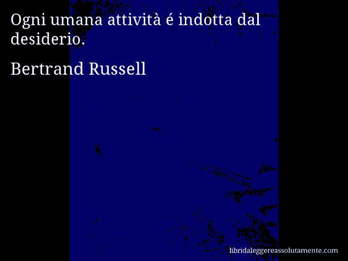 Aforisma di Bertrand Russell : Ogni umana attività é indotta dal desiderio.