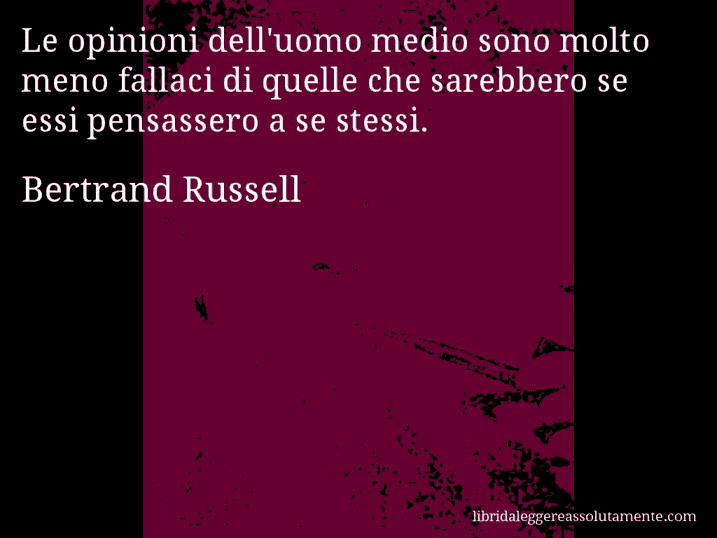 Aforisma di Bertrand Russell : Le opinioni dell'uomo medio sono molto meno fallaci di quelle che sarebbero se essi pensassero a se stessi.