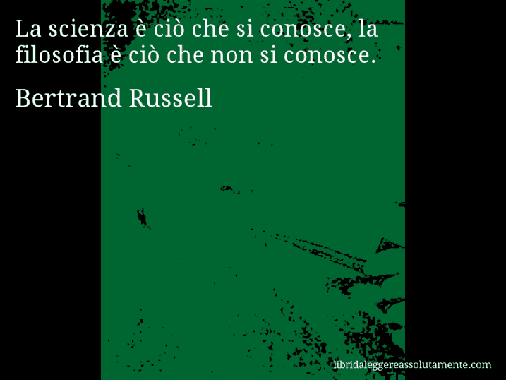 Aforisma di Bertrand Russell : La scienza è ciò che si conosce, la filosofia è ciò che non si conosce.